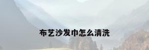 布艺沙发巾怎么清洗