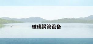 玻璃钢管设备