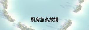 厨房怎么放锅