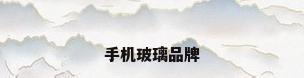 手机玻璃品牌