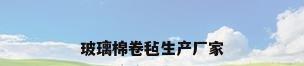 玻璃棉卷毡生产厂家