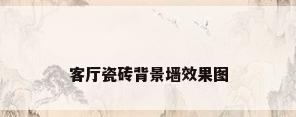 客厅瓷砖背景墙效果图