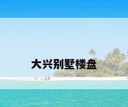大兴别墅楼盘