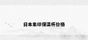 日本象印保温杯价格