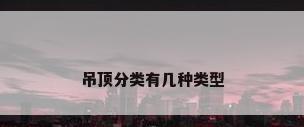 吊顶分类有几种类型