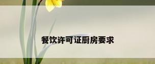 餐饮许可证厨房要求