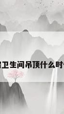 厨房卫生间吊顶什么时候装