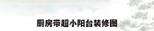厨房带超小阳台装修图