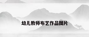 幼儿教师布艺作品图片