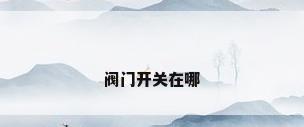 阀门开关在哪