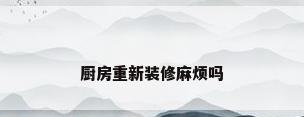 厨房重新装修麻烦吗
