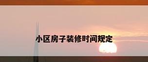小区房子装修时间规定