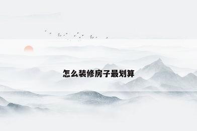 怎么装修房子最划算