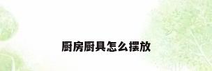 厨房厨具怎么摆放