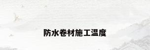 防水卷材施工温度