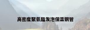 高密度聚氨酯发泡保温钢管
