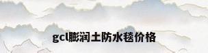 gcl膨润土防水毯价格