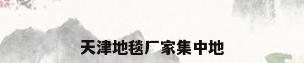 天津地毯厂家集中地