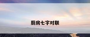 厨房七字对联