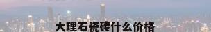 大理石瓷砖什么价格