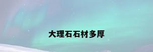 大理石石材多厚