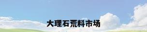 大理石荒料市场