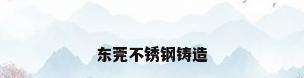 东莞不锈钢铸造