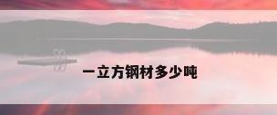一立方钢材多少吨