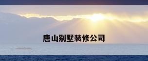 唐山别墅装修公司