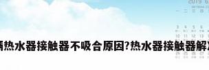 百乐满热水器接触器不吸合原因?热水器接触器解决方法