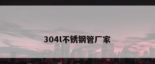 304l不锈钢管厂家