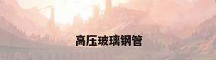 高压玻璃钢管