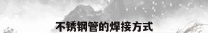 不锈钢管的焊接方式
