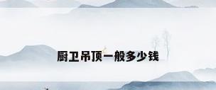 厨卫吊顶一般多少钱