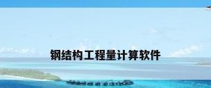 钢结构工程量计算软件