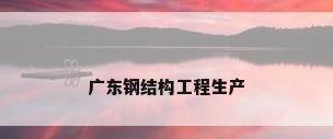 广东钢结构工程生产