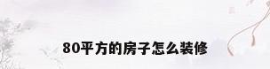80平方的房子怎么装修