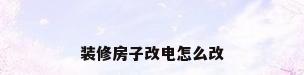 装修房子改电怎么改