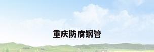 重庆防腐钢管