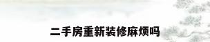 二手房重新装修麻烦吗