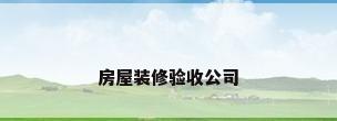 房屋装修验收公司