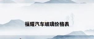 福耀汽车玻璃价格表