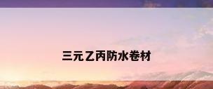 三元乙丙防水卷材
