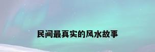 民间最真实的风水故事