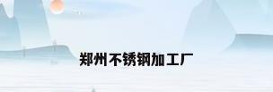 郑州不锈钢加工厂