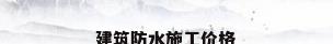 建筑防水施工价格