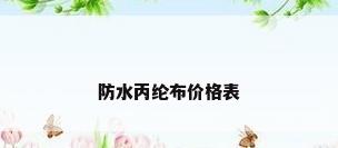 防水丙纶布价格表
