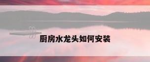 厨房水龙头如何安装
