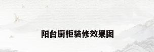阳台厨柜装修效果图