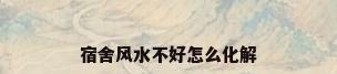 宿舍风水不好怎么化解